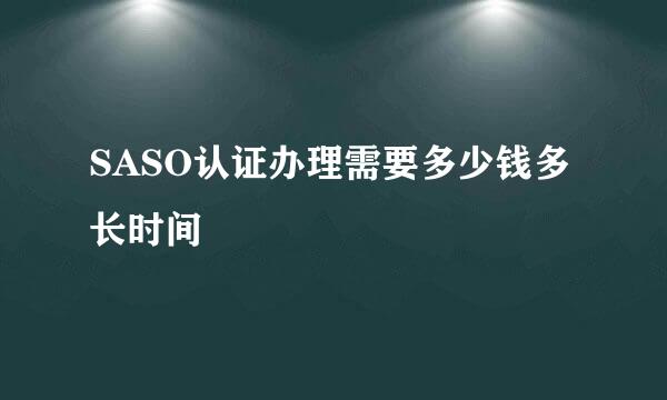 SASO认证办理需要多少钱多长时间
