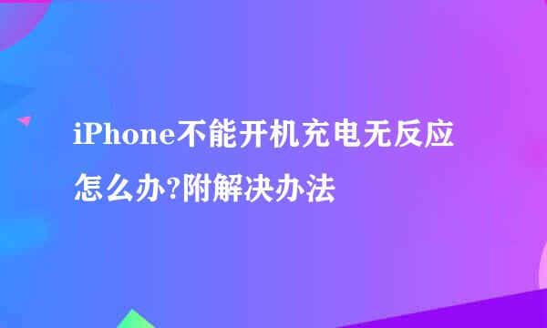 iPhone不能开机充电无反应怎么办?附解决办法