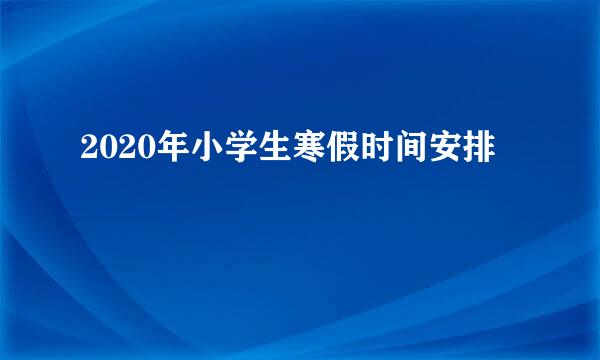 2020年小学生寒假时间安排