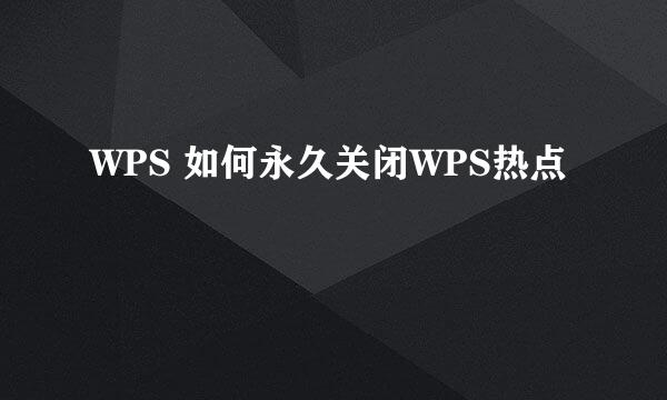 WPS 如何永久关闭WPS热点