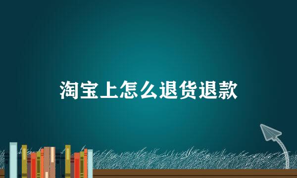 淘宝上怎么退货退款