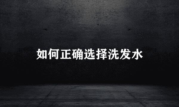 如何正确选择洗发水