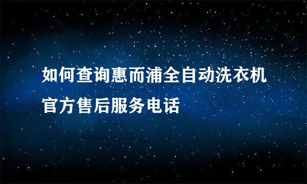 如何查询惠而浦全自动洗衣机官方售后服务电话