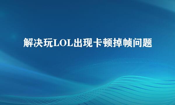 解决玩LOL出现卡顿掉帧问题