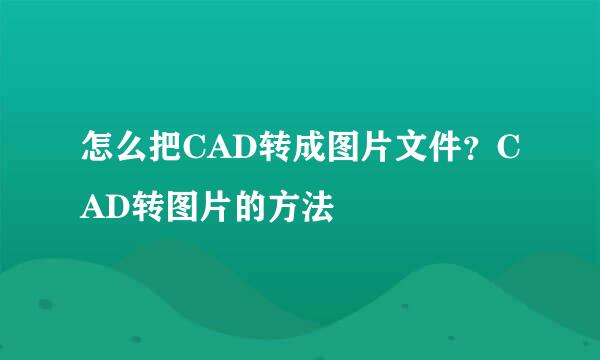 怎么把CAD转成图片文件？CAD转图片的方法