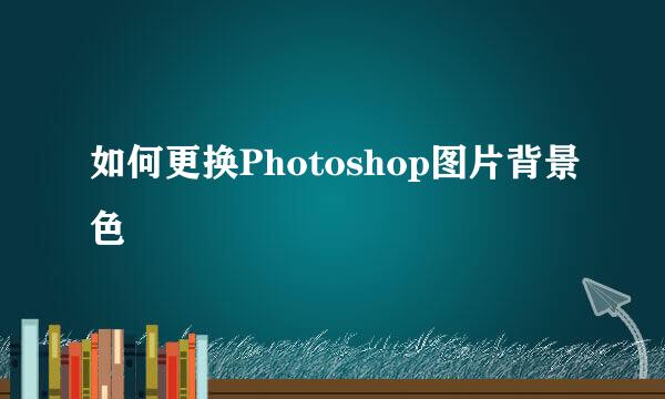 如何更换Photoshop图片背景色