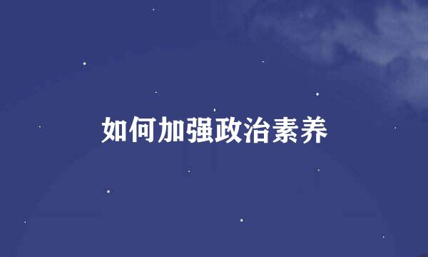 如何加强政治素养