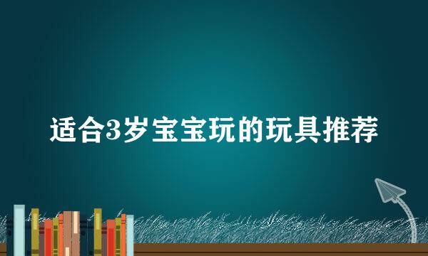 适合3岁宝宝玩的玩具推荐