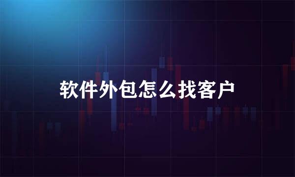 软件外包怎么找客户