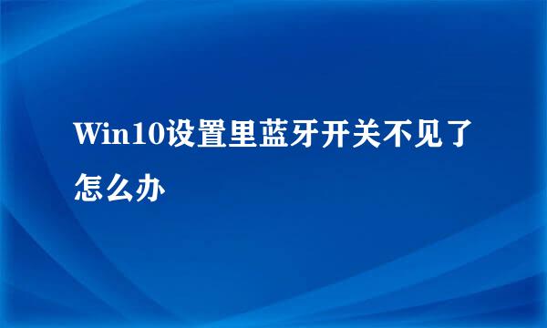 Win10设置里蓝牙开关不见了怎么办