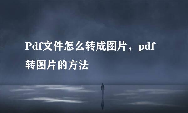 Pdf文件怎么转成图片，pdf转图片的方法