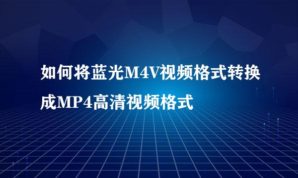 如何将蓝光M4V视频格式转换成MP4高清视频格式