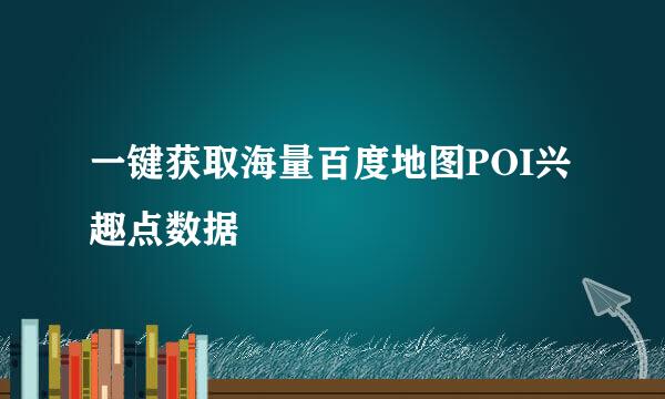 一键获取海量百度地图POI兴趣点数据