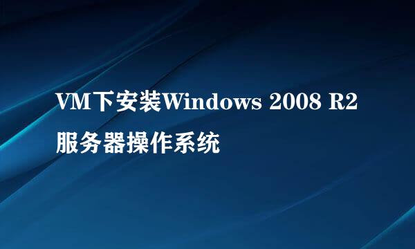 VM下安装Windows 2008 R2服务器操作系统