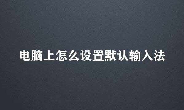 电脑上怎么设置默认输入法