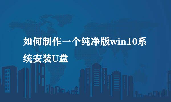 如何制作一个纯净版win10系统安装U盘