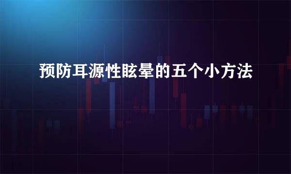 预防耳源性眩晕的五个小方法