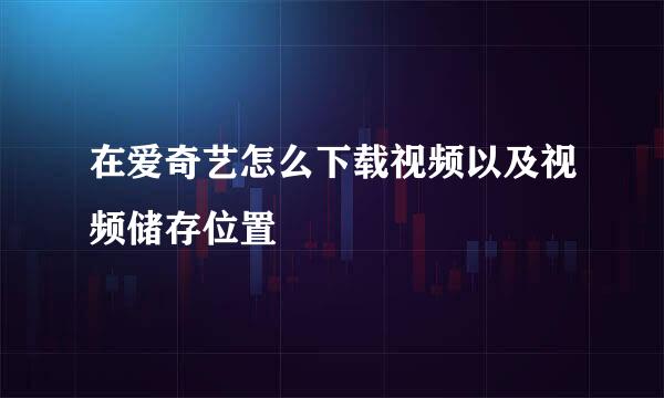 在爱奇艺怎么下载视频以及视频储存位置