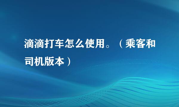 滴滴打车怎么使用。（乘客和司机版本）