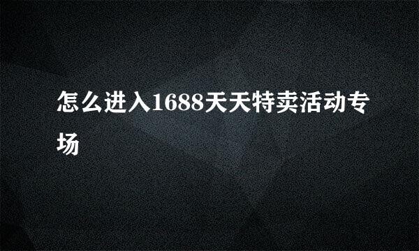 怎么进入1688天天特卖活动专场