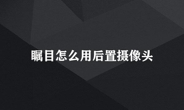 瞩目怎么用后置摄像头