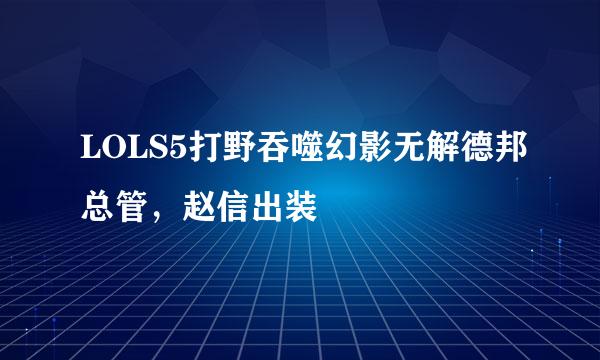LOLS5打野吞噬幻影无解德邦总管,赵信出装