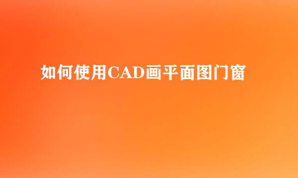如何使用CAD画平面图门窗