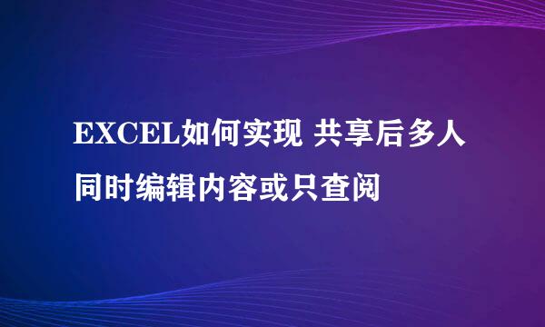 EXCEL如何实现 共享后多人同时编辑内容或只查阅