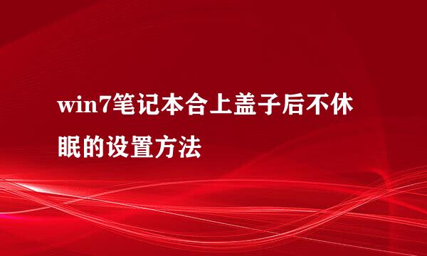 win7笔记本合上盖子后不休眠的设置方法