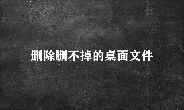 删除删不掉的桌面文件