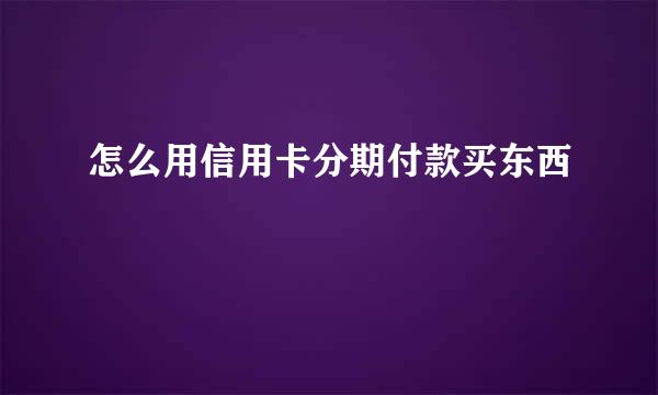 怎么用信用卡分期付款买东西