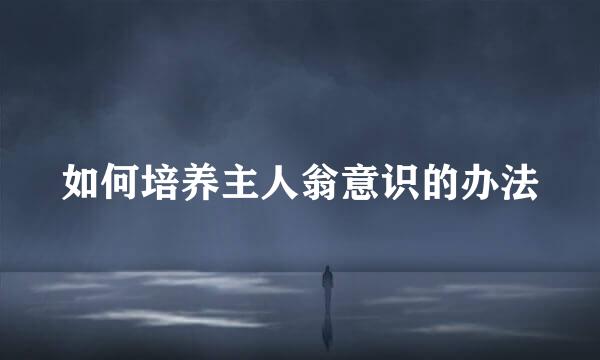 如何培养主人翁意识的办法