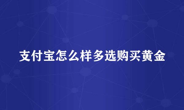 支付宝怎么样多选购买黄金