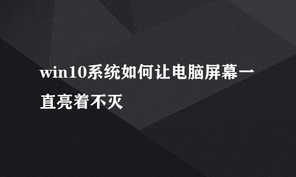 win10系统如何让电脑屏幕一直亮着不灭