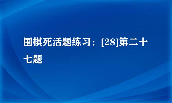 围棋死活题练习：[28]第二十七题