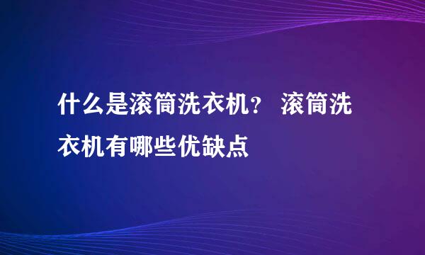 什么是滚筒洗衣机？ 滚筒洗衣机有哪些优缺点