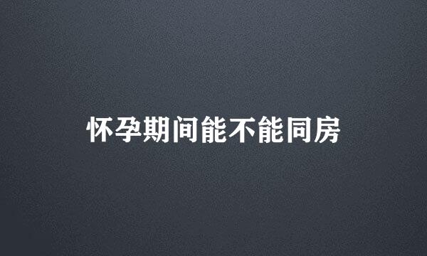 怀孕期间能不能同房