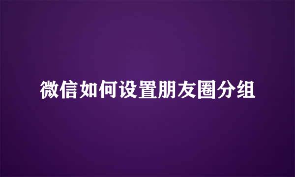 微信如何设置朋友圈分组