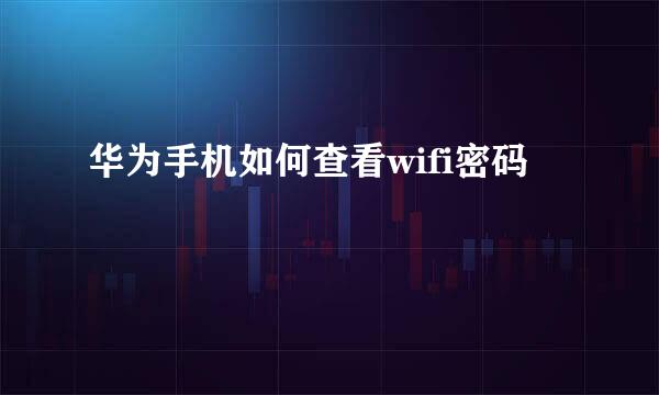 华为手机如何查看wifi密码