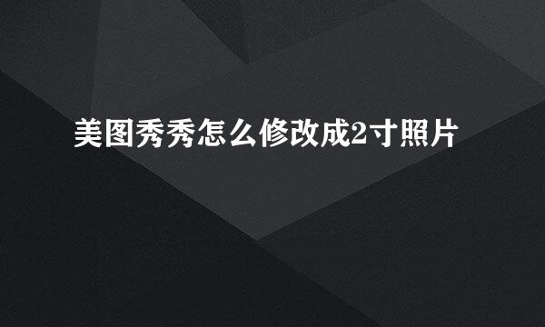 美图秀秀怎么修改成2寸照片