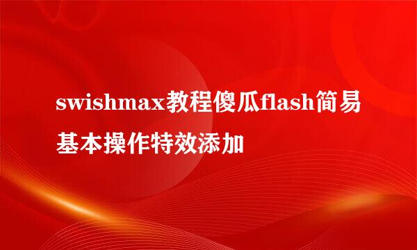 swishmax教程傻瓜flash简易基本操作特效添加