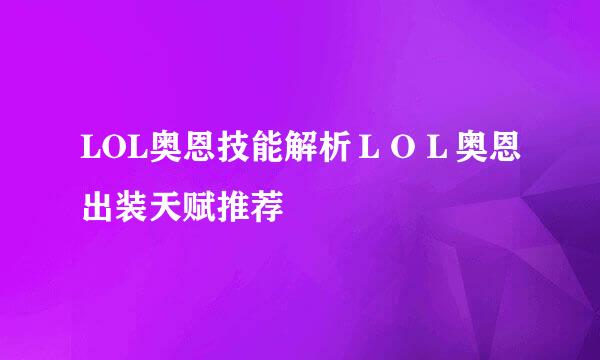 LOL奥恩技能解析ＬＯＬ奥恩出装天赋推荐