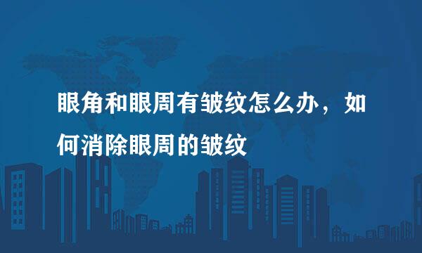 眼角和眼周有皱纹怎么办，如何消除眼周的皱纹