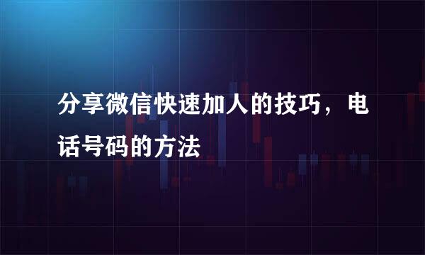 分享微信快速加人的技巧,电话号码的方法