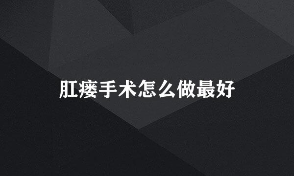 肛瘘手术怎么做最好