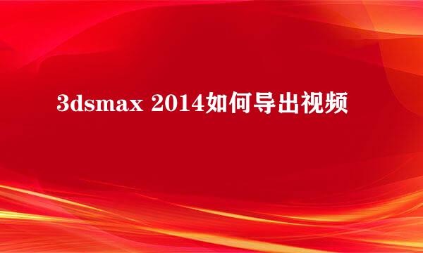 3dsmax 2014如何导出视频
