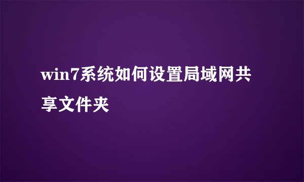 win7系统如何设置局域网共享文件夹