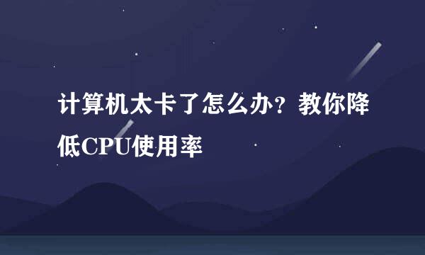 计算机太卡了怎么办？教你降低CPU使用率