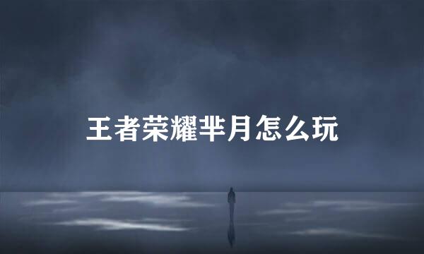 王者荣耀芈月怎么玩