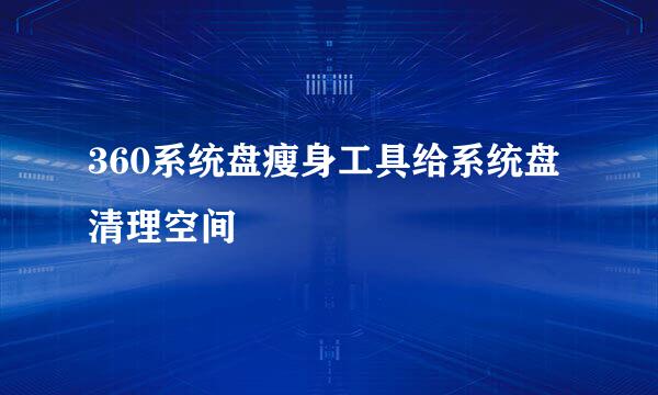 360系统盘瘦身工具给系统盘清理空间